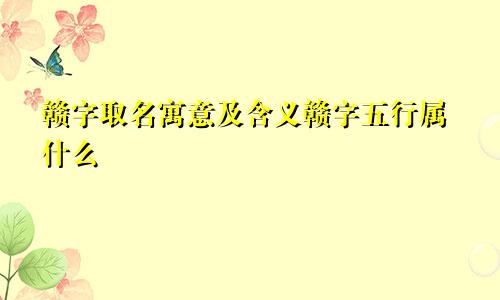 赣字取名寓意及含义赣字五行属什么