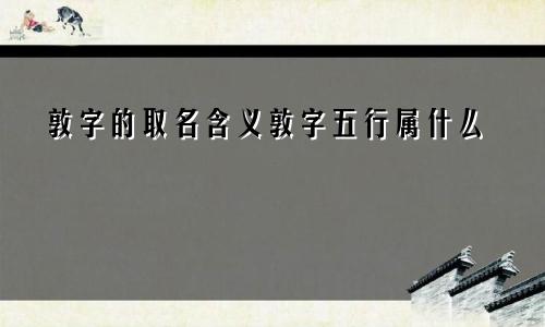 敦字的取名含义敦字五行属什么