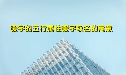 暖字的五行属性暖字取名的寓意