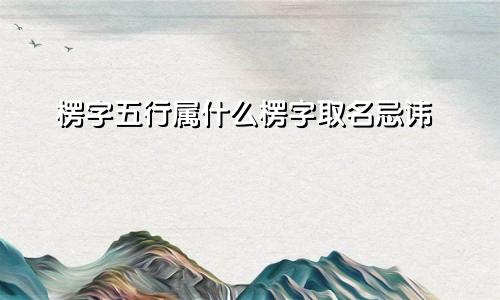 楞字五行属什么楞字取名忌讳