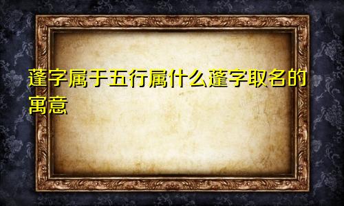 蓬字属于五行属什么蓬字取名的寓意