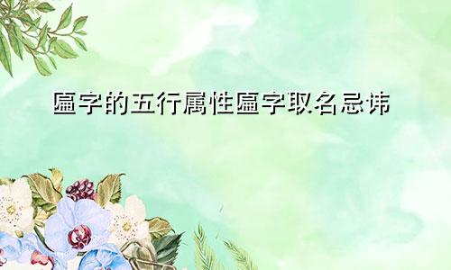 匾字的五行属性匾字取名忌讳