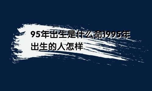 95年出生是什么命1995年出生的人怎样