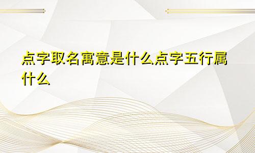 点字取名寓意是什么点字五行属什么