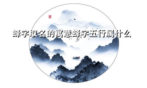 蜂字取名的寓意蜂字五行属什么