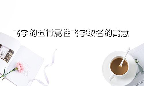 飞字的五行属性飞字取名的寓意