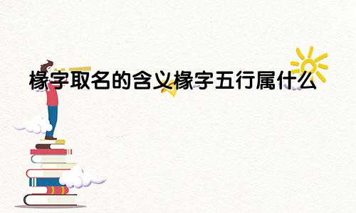 椽字取名的含义椽字五行属什么