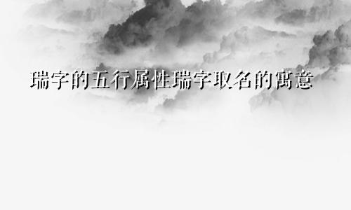 瑞字的五行属性瑞字取名的寓意
