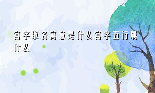 宫字取名寓意是什么宫字五行属什么