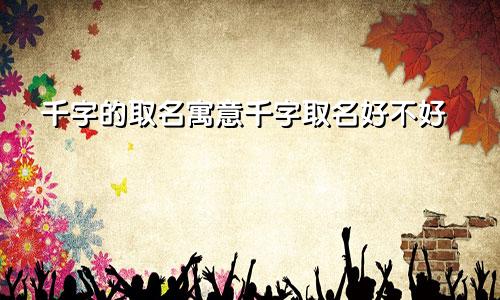千字的取名寓意千字取名好不好