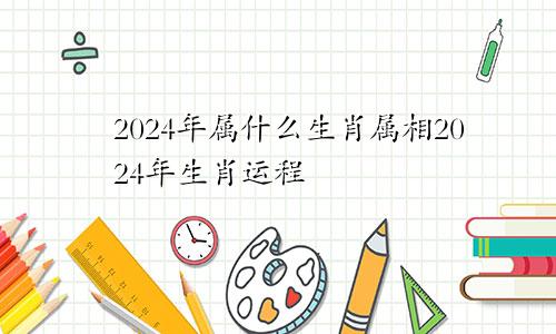 2024年属什么生肖属相2024年生肖运程