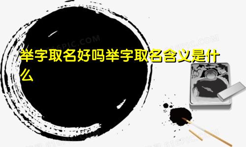 举字取名好吗举字取名含义是什么
