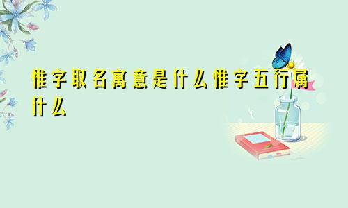 惟字取名寓意是什么惟字五行属什么