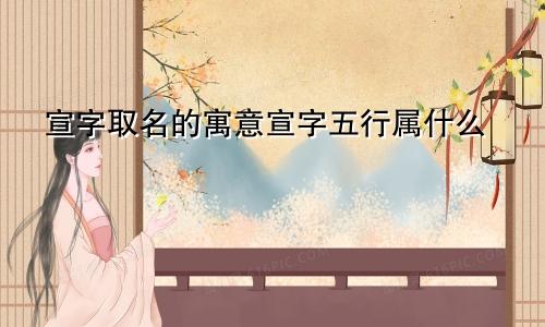 宣字取名的寓意宣字五行属什么