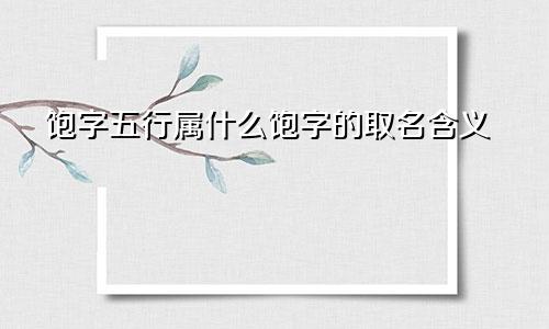 饱字五行属什么饱字的取名含义
