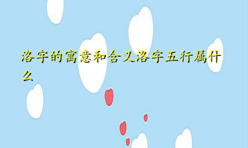 洛字的寓意和含义洛字五行属什么
