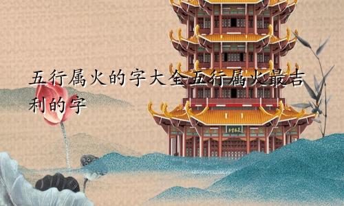 五行属火的字大全五行属火最吉利的字