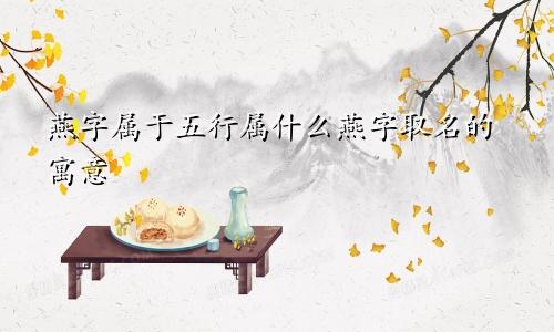 燕字属于五行属什么燕字取名的寓意