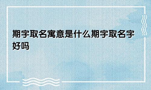 期字取名寓意是什么期字取名字好吗