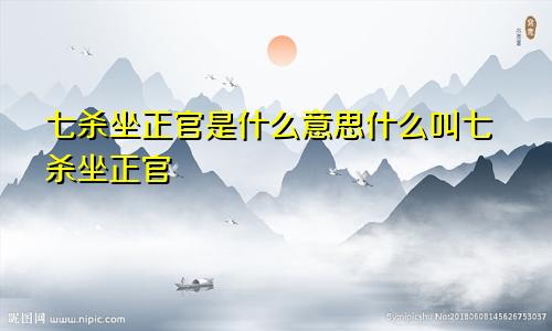 七杀坐正官是什么意思什么叫七杀坐正官