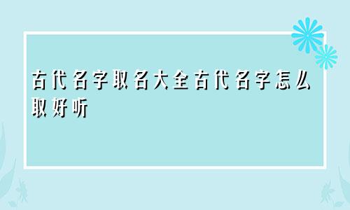 古代名字取名大全古代名字怎么取好听