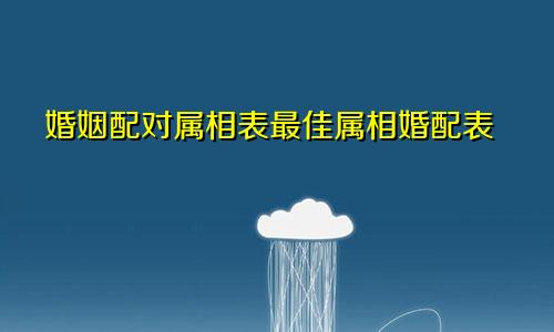 婚姻配对属相表最佳属相婚配表