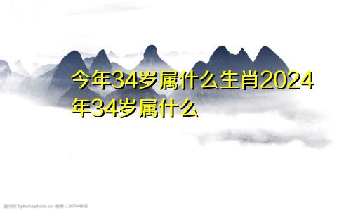 今年34岁属什么生肖2024年34岁属什么