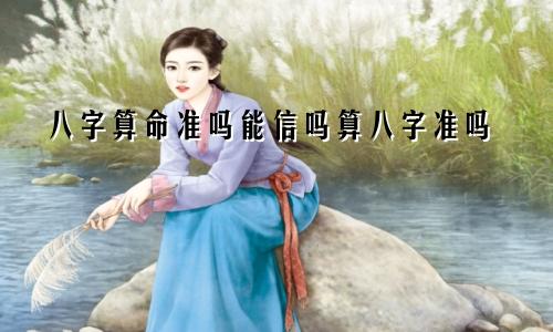 八字算命准吗能信吗算八字准吗
