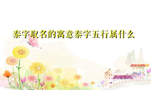 泰字取名的寓意泰字五行属什么