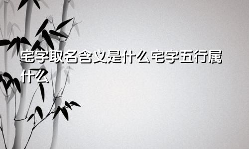 宅字取名含义是什么宅字五行属什么