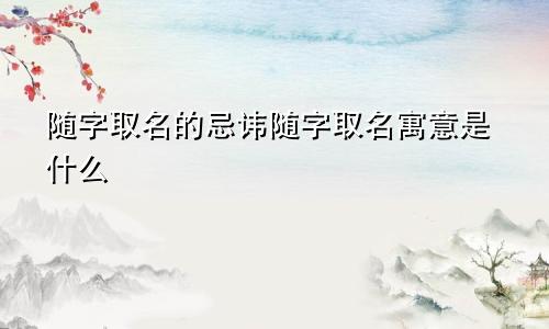 随字取名的忌讳随字取名寓意是什么
