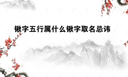 锹字五行属什么锹字取名忌讳