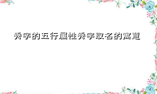 秀字的五行属性秀字取名的寓意