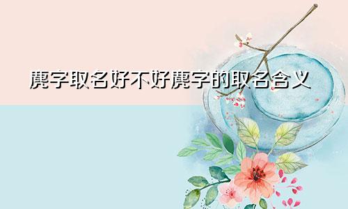 麂字取名好不好麂字的取名含义