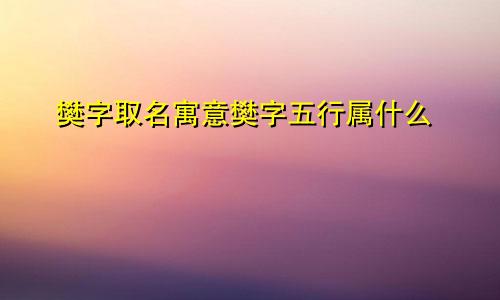 樊字取名寓意樊字五行属什么