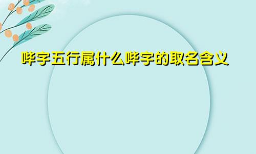 哔字五行属什么哔字的取名含义