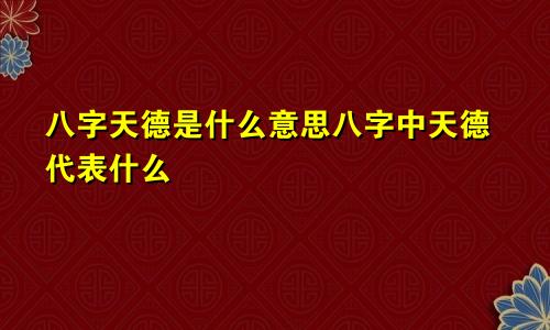 八字天德是什么意思八字中天德代表什么