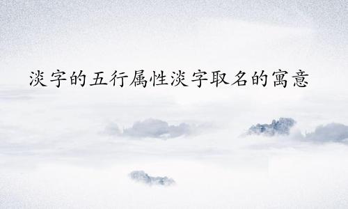 淡字的五行属性淡字取名的寓意