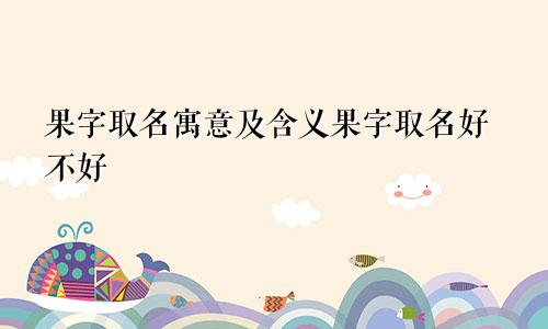 果字取名寓意及含义果字取名好不好
