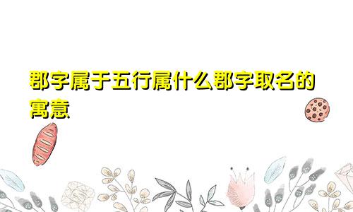 郡字属于五行属什么郡字取名的寓意