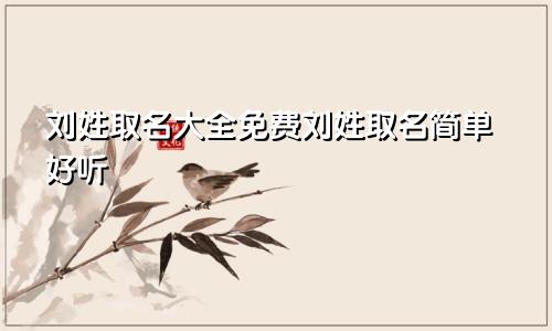刘姓取名大全免费刘姓取名简单好听