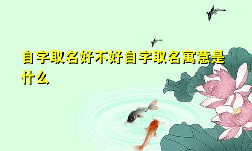 自字取名好不好自字取名寓意是什么