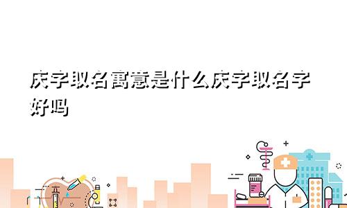 庆字取名寓意是什么庆字取名字好吗