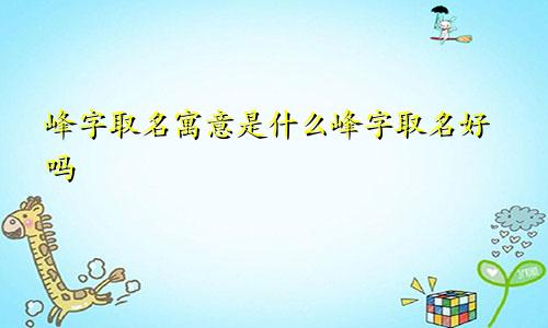 峰字取名寓意是什么峰字取名好吗