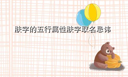 肤字的五行属性肤字取名忌讳