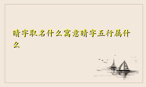 晴字取名什么寓意晴字五行属什么
