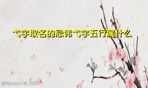 弋字取名的忌讳弋字五行属什么