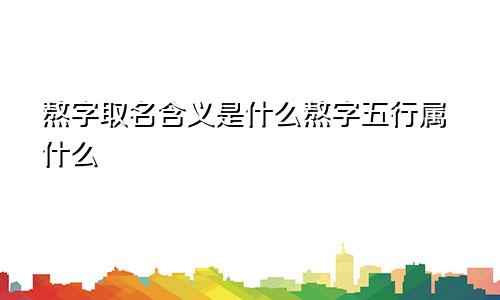 熬字取名含义是什么熬字五行属什么