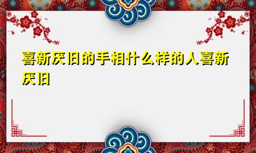 喜新厌旧的手相什么样的人喜新厌旧