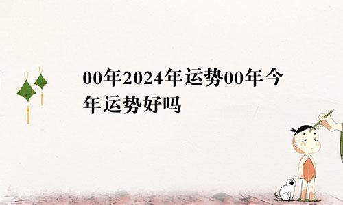 00年2024年运势00年今年运势好吗